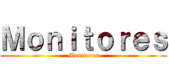 Ｍｏｎｉｔｏｒｅｓ (Monitores)