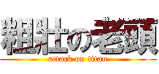 粗壯の老頭 (attack on titan)