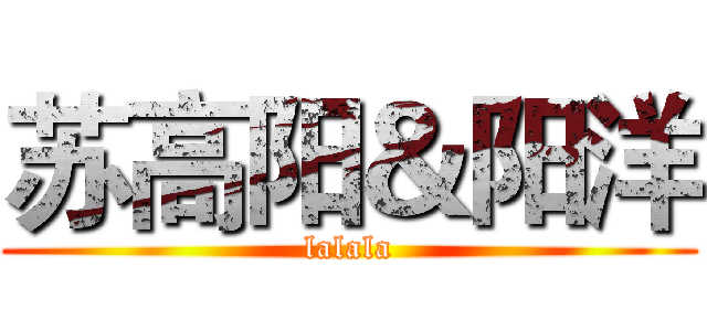 苏高阳＆阳洋 (lalala)
