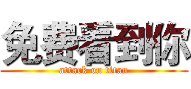 免费看到你 (attack on titan)