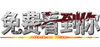 免费看到你 (attack on titan)