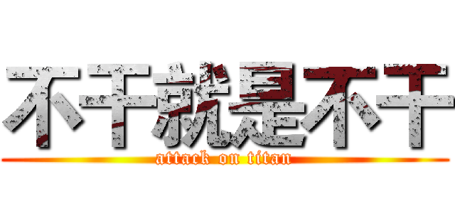 不干就是不干 (attack on titan)