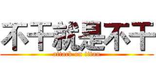 不干就是不干 (attack on titan)