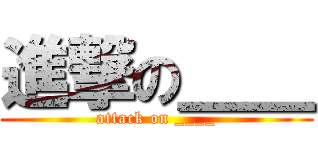 進撃の＿＿ (attack on ____)