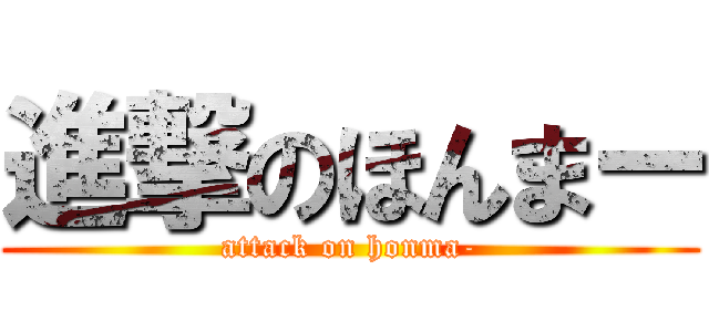 進撃のほんまー (attack on honma-)