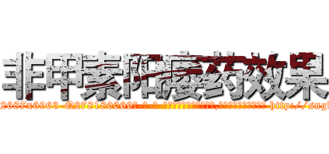 非甲素阳痿药效果 (非甲素阳痿药效果【电-186x2687x6963-Q278180069元-吉-药-业】我们做的是长期生意,靠的是老客户长期支持 http://sngk.net/5GeV9h
)