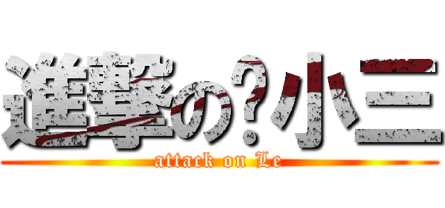 進撃の乐小三 (attack on Le)