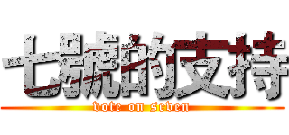 七號的支持 (vote on seven)