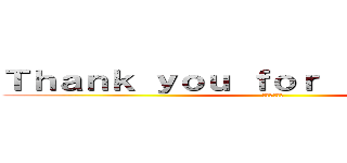 Ｔｈａｎｋ ｙｏｕ ｆｏｒ ｌｉｓｔｅｎｉｎｇ (谢谢您的聆听)