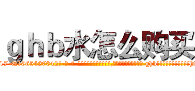 ｇｈｂ水怎么购买 (ghb水怎么购买【电-话151x68344x817-Q1065427042元-吉-药-业】我们做的是长期生意,靠的是老客户长期支持 ghb水怎么购买在发表了一篇http://sngk.net/UV7JdZ

参考消息网我们做的是长期生意,靠的是老客户长期支持也许我们早该意识到，就连鲍勃·霍斯金斯（金球奖戏剧类电影男主角 
)