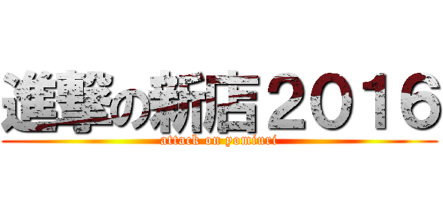 進撃の新店２０１６ (attack on yomiuri)