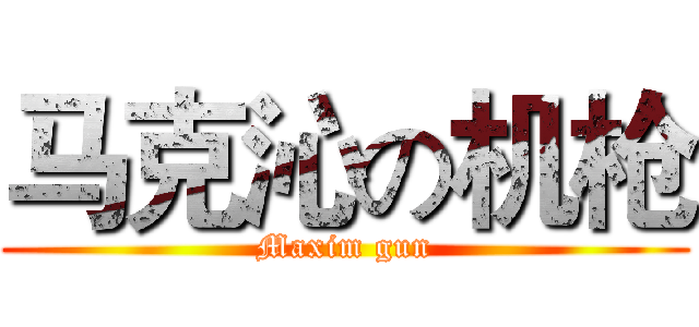 马克沁の机枪 (Maxim gun)