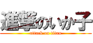 進撃のいか子 (attack on titan)