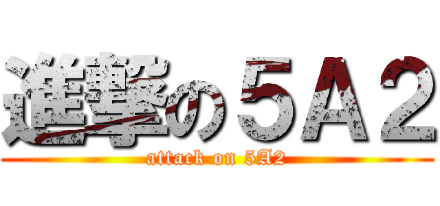 進撃の５Ａ２ (attack on 5A2)