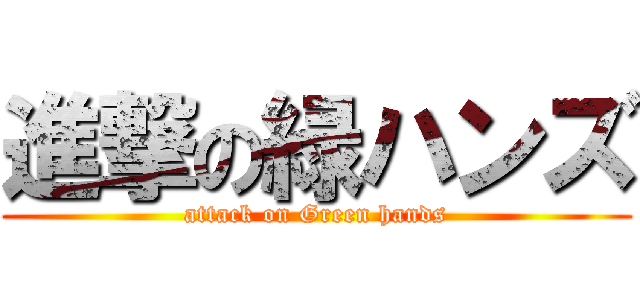 進撃の緑ハンズ (attack on Green hands)