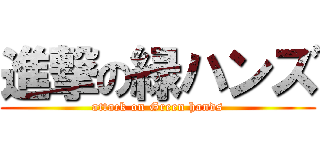 進撃の緑ハンズ (attack on Green hands)