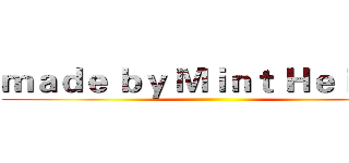 ｍａｄｅ ｂｙ Ｍｉｎｔ Ｈｅｉｒｅｎ ()