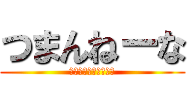 つまんねーな (空気凍ったぞ責任取れ)