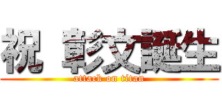 祝 彰文誕生 (attack on titan)