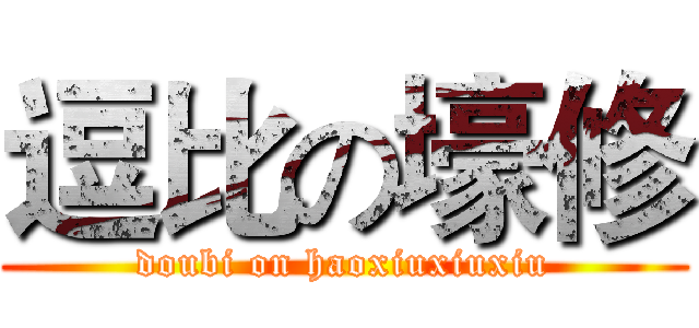 逗比の壕修 (doubi on haoxiuxiuxiu)
