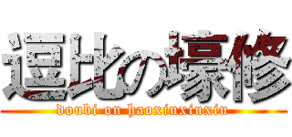 逗比の壕修 (doubi on haoxiuxiuxiu)