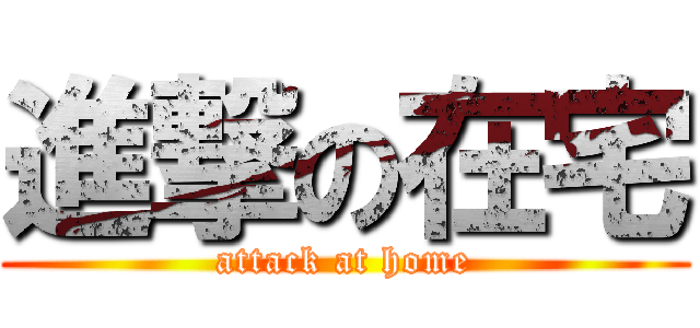 進撃の在宅 (attack at home)