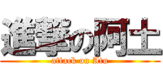 進撃の阿土 (attack on Atu)