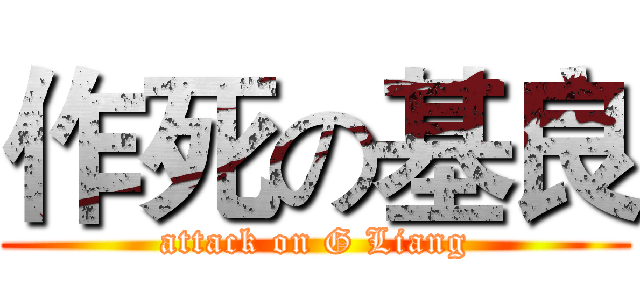 作死の基良 (attack on G Liang)