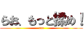 らお、もっと揉め！ (rao)