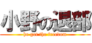 小野の退部 (he got the freedom)