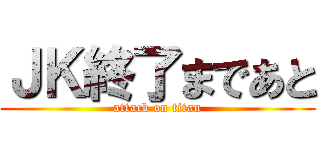 ＪＫ終了まであと (attack on titan)