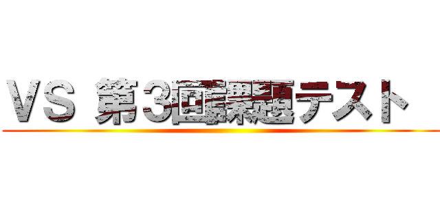 ＶＳ 第３回課題テスト   ()