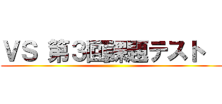ＶＳ 第３回課題テスト   ()