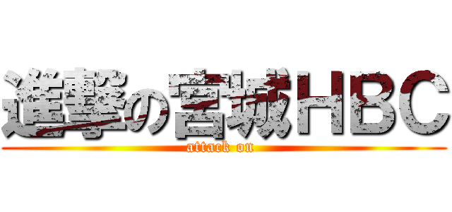 進撃の宮城ＨＢＣ (attack on )