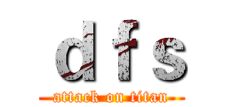 ｄｆｓ (attack on titan)
