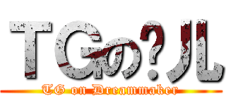 ＴＧの雯儿 (TG on Dreammaker)