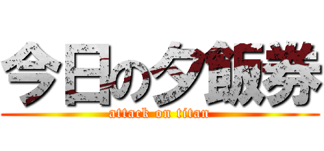 今日の夕飯券 (attack on titan)