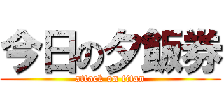 今日の夕飯券 (attack on titan)