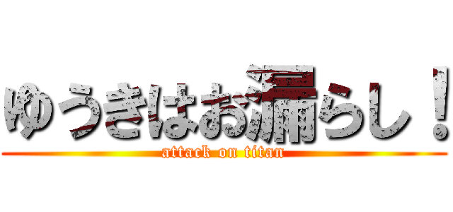 ゆうきはお漏らし！ (attack on titan)
