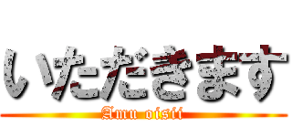 いただきます (Amu oisii)