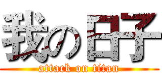 我の日子 (attack on titan)