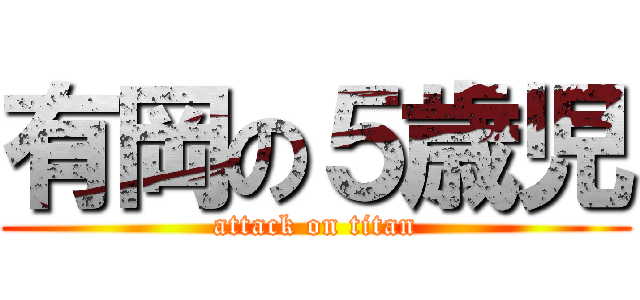 有岡の５歳児 (attack on titan)