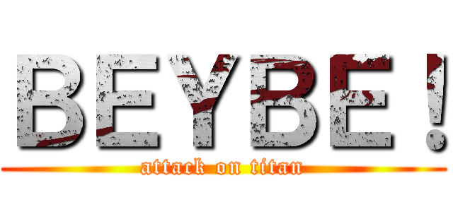 ＢＥＹＢＥ！ (attack on titan)