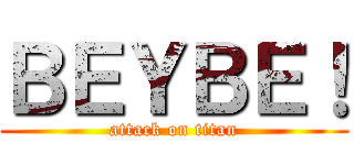 ＢＥＹＢＥ！ (attack on titan)