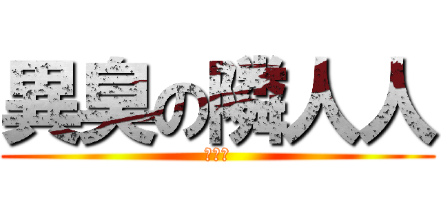 異臭の隣人人 (骨やん)