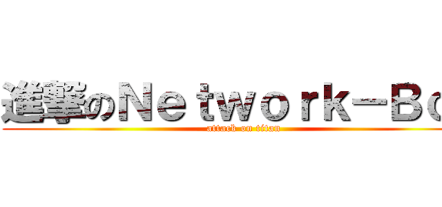 進撃のＮｅｔｗｏｒｋ－Ｂｏｘ (attack on titan)