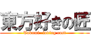 東方好きの匠 (Takumi -loving east)