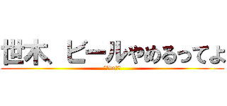 世木、ビールやめるってよ (カニvsワニ)