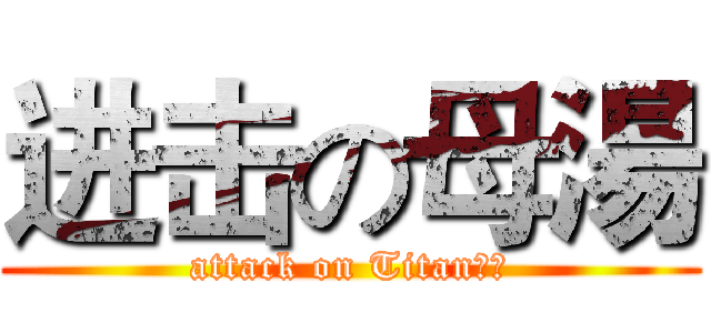 进击の母湯 (attack on Titan俊傑)