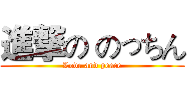 進撃の のっちん (Love and peace)